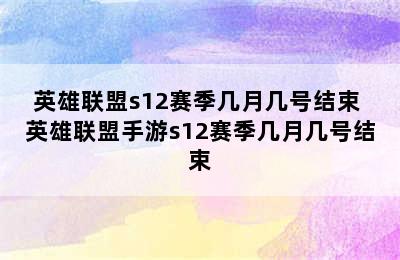 英雄联盟s12赛季几月几号结束 英雄联盟手游s12赛季几月几号结束